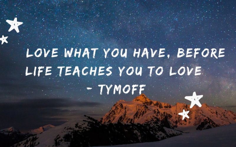 Love What You Have, Before Life Teaches You to Lov – Tymoff